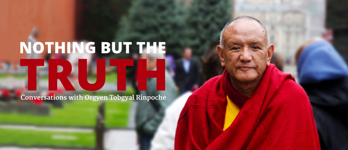 Nothing but the truth - conversations with Orgyen Tobgyal Rinpoche